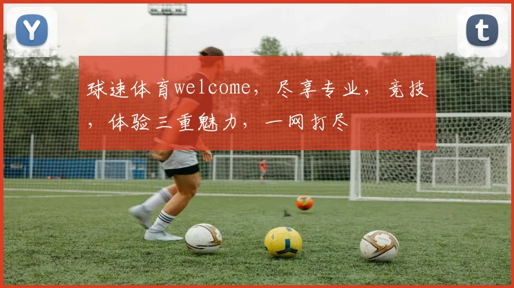 球速体育welcome，尽享专业，竞技，体验三重魅力，一网打尽