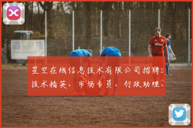 星空在线信息技术有限公司招聘：技术精英、市场专员、行政助理，诚邀加入