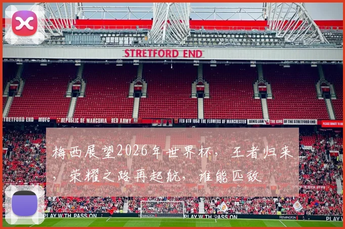 梅西展望2026年世界杯，王者归来，荣耀之路再起航，谁能匹敌