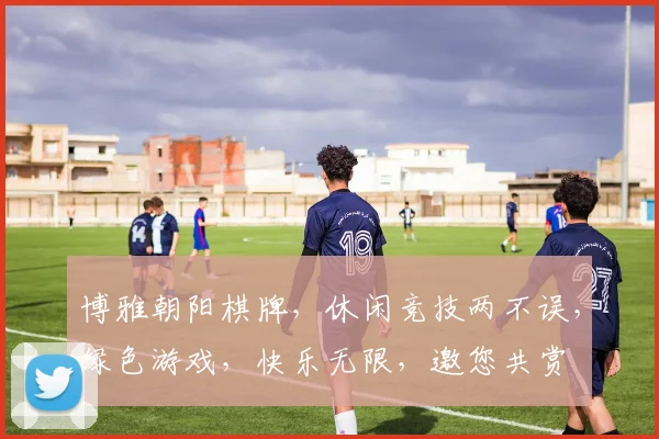 博雅朝阳棋牌，休闲竞技两不误，绿色游戏，快乐无限，邀您共赏