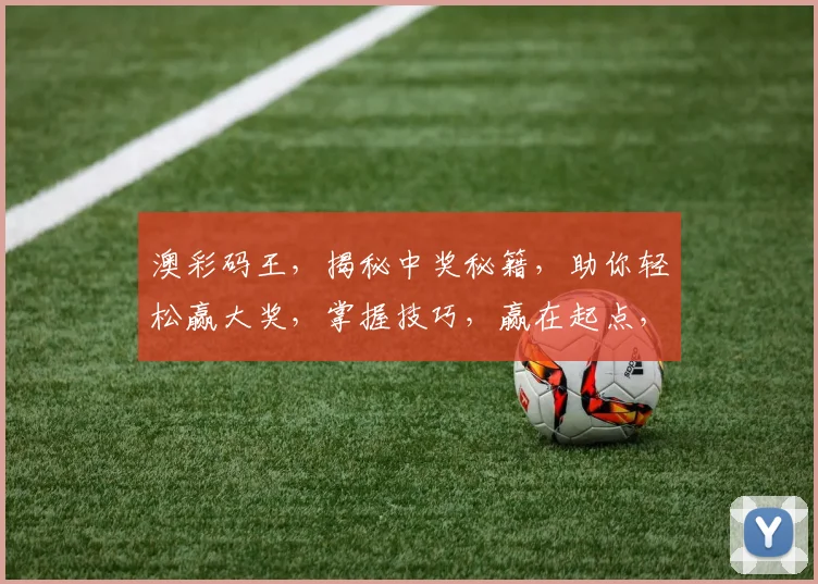 澳彩码王，揭秘中奖秘籍，助你轻松赢大奖，掌握技巧，赢在起点，两步轻松玩转
