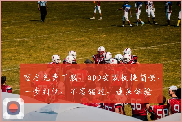 官方免费下载，app安装快捷简便，一步到位，不容错过，速来体验